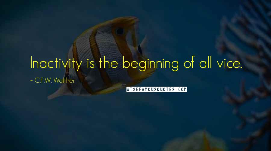 C.F.W. Walther Quotes: Inactivity is the beginning of all vice.