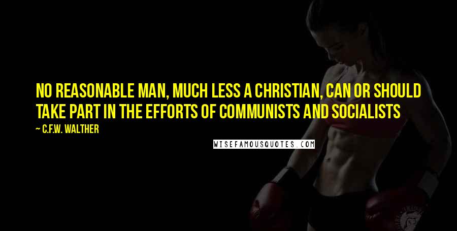 C.F.W. Walther Quotes: No reasonable man, much less a Christian, can or should take part in the efforts of Communists and Socialists