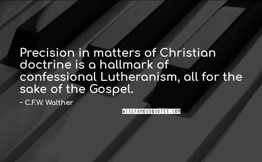 C.F.W. Walther Quotes: Precision in matters of Christian doctrine is a hallmark of confessional Lutheranism, all for the sake of the Gospel.