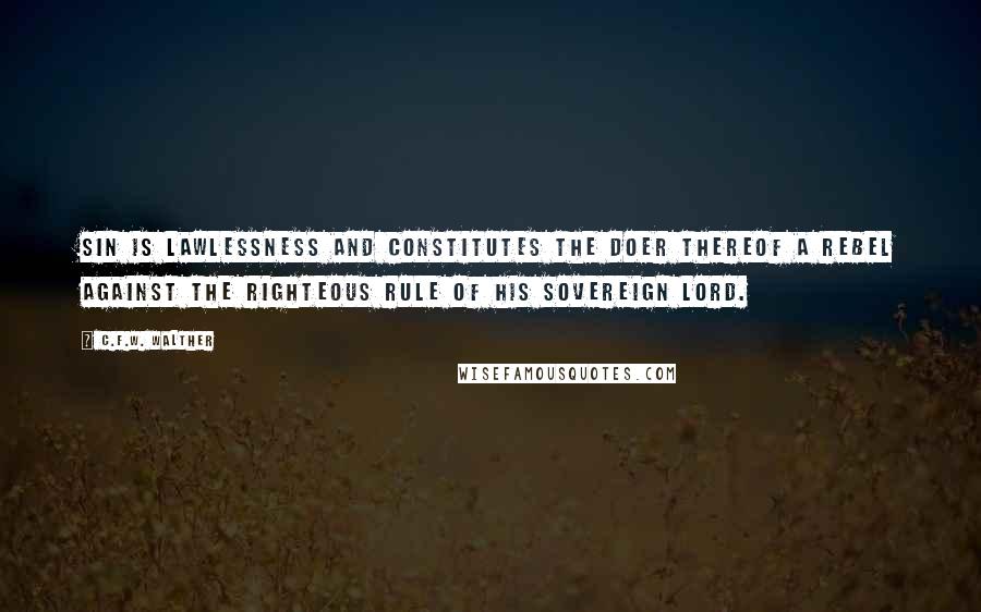 C.F.W. Walther Quotes: Sin is lawlessness and constitutes the doer thereof a rebel against the righteous rule of His sovereign Lord.