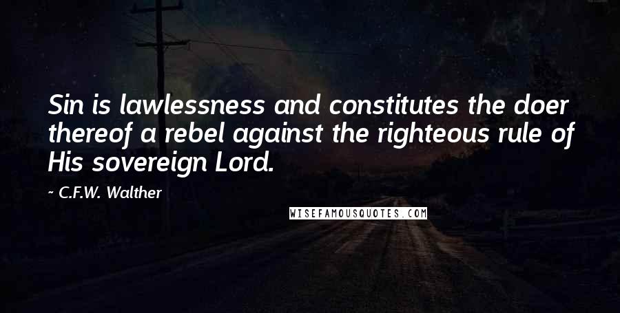 C.F.W. Walther Quotes: Sin is lawlessness and constitutes the doer thereof a rebel against the righteous rule of His sovereign Lord.