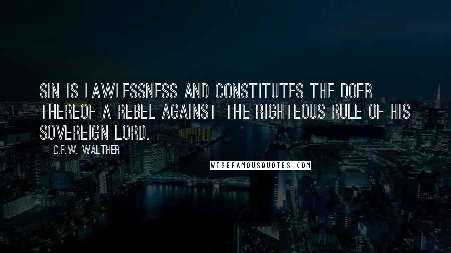 C.F.W. Walther Quotes: Sin is lawlessness and constitutes the doer thereof a rebel against the righteous rule of His sovereign Lord.