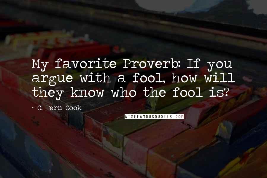 C. Fern Cook Quotes: My favorite Proverb: If you argue with a fool, how will they know who the fool is?