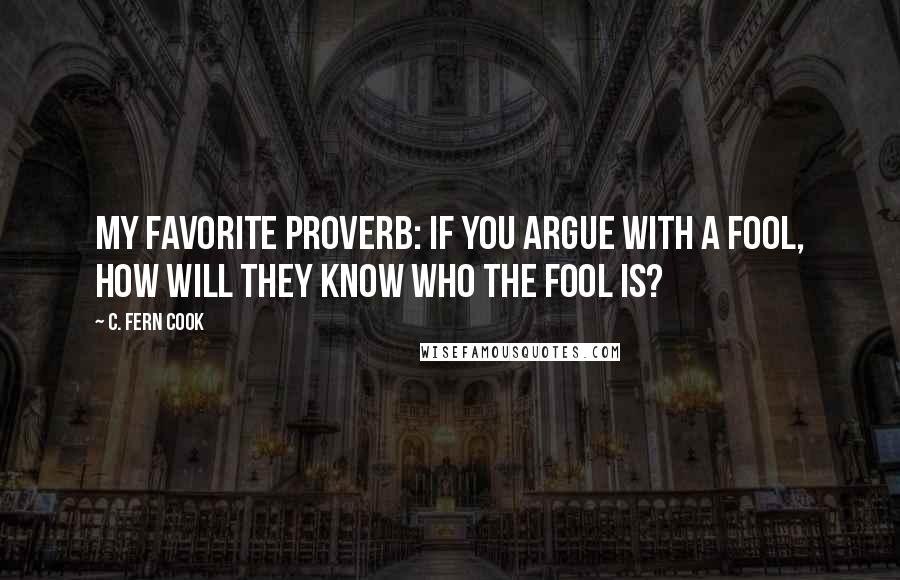 C. Fern Cook Quotes: My favorite Proverb: If you argue with a fool, how will they know who the fool is?