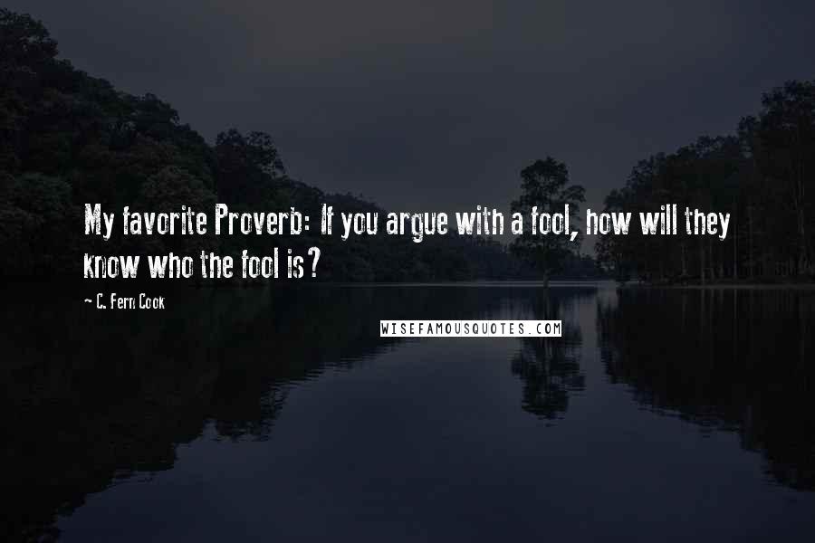 C. Fern Cook Quotes: My favorite Proverb: If you argue with a fool, how will they know who the fool is?