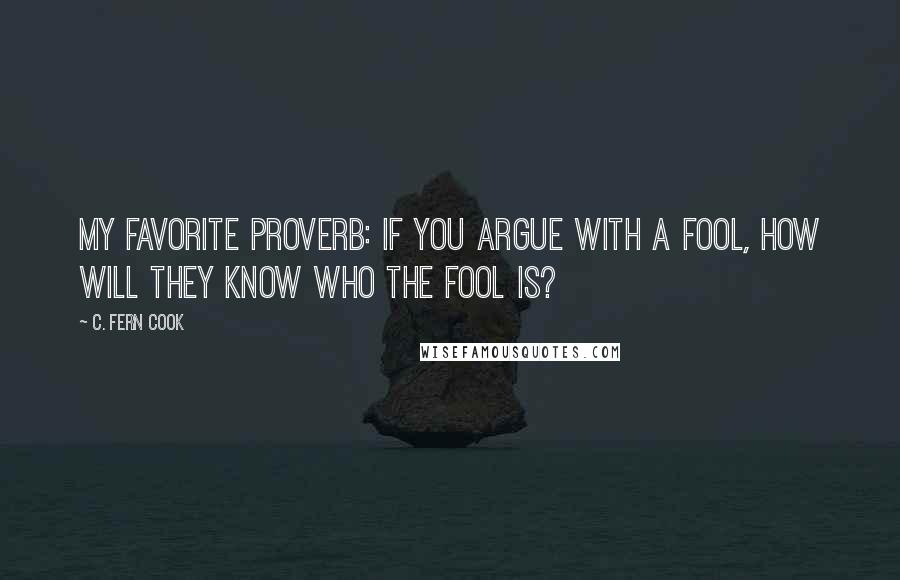 C. Fern Cook Quotes: My favorite Proverb: If you argue with a fool, how will they know who the fool is?