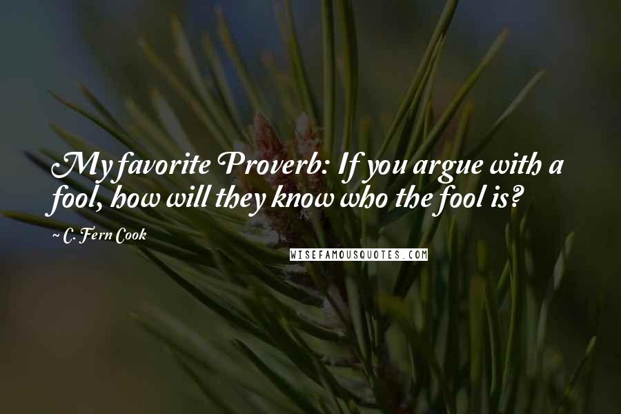 C. Fern Cook Quotes: My favorite Proverb: If you argue with a fool, how will they know who the fool is?