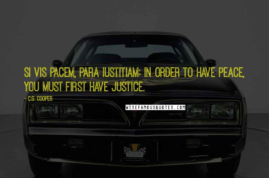 C.G. Cooper Quotes: Si Vis Pacem, Para Iustitiam: In order to have peace, you must first have justice.