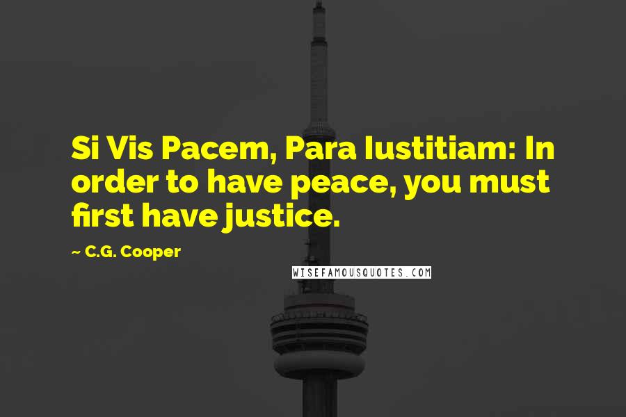 C.G. Cooper Quotes: Si Vis Pacem, Para Iustitiam: In order to have peace, you must first have justice.
