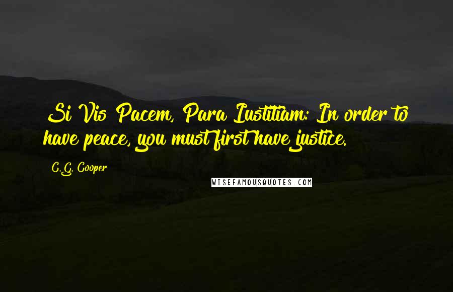 C.G. Cooper Quotes: Si Vis Pacem, Para Iustitiam: In order to have peace, you must first have justice.