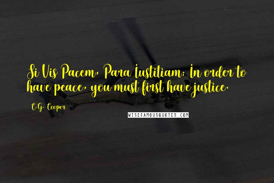 C.G. Cooper Quotes: Si Vis Pacem, Para Iustitiam: In order to have peace, you must first have justice.