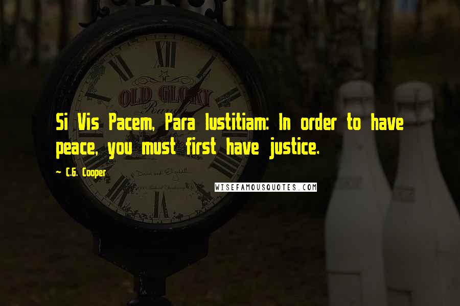 C.G. Cooper Quotes: Si Vis Pacem, Para Iustitiam: In order to have peace, you must first have justice.