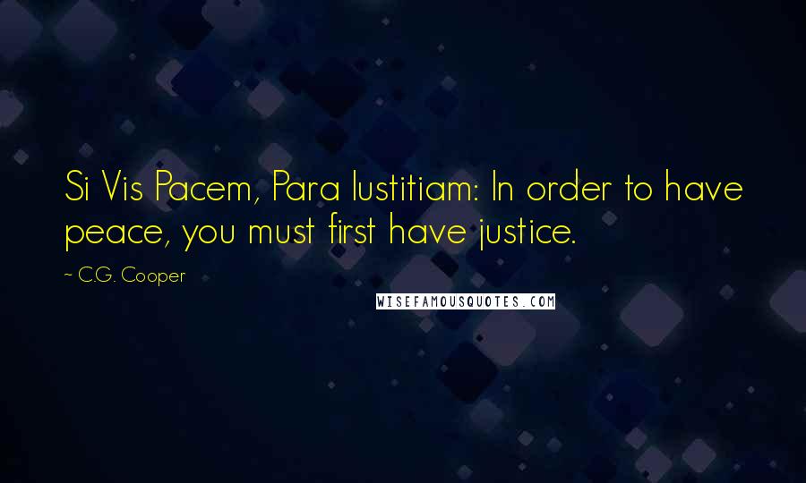 C.G. Cooper Quotes: Si Vis Pacem, Para Iustitiam: In order to have peace, you must first have justice.