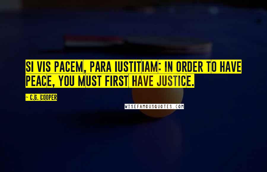 C.G. Cooper Quotes: Si Vis Pacem, Para Iustitiam: In order to have peace, you must first have justice.