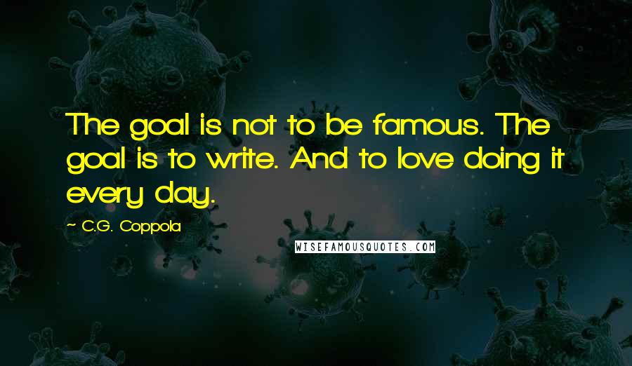 C.G. Coppola Quotes: The goal is not to be famous. The goal is to write. And to love doing it every day.