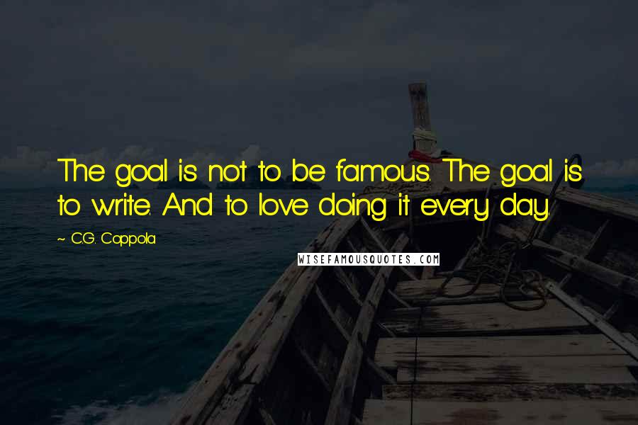 C.G. Coppola Quotes: The goal is not to be famous. The goal is to write. And to love doing it every day.