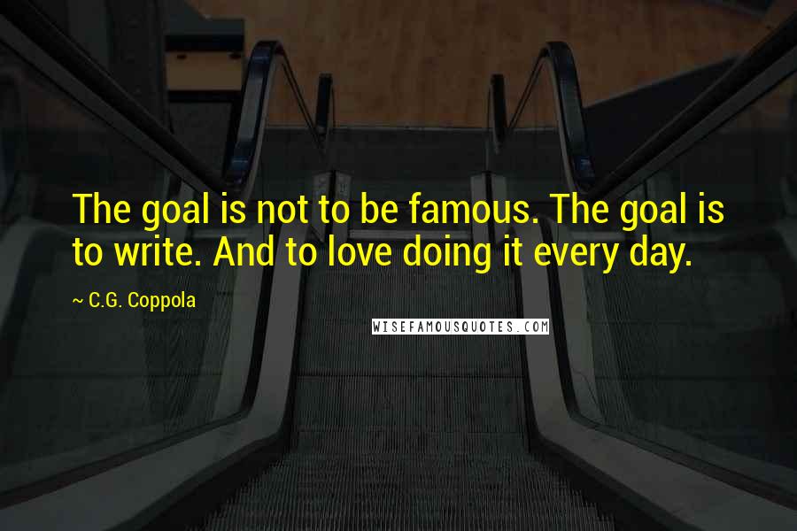 C.G. Coppola Quotes: The goal is not to be famous. The goal is to write. And to love doing it every day.