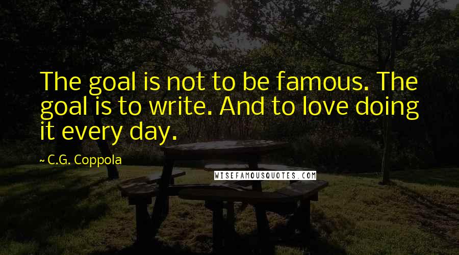 C.G. Coppola Quotes: The goal is not to be famous. The goal is to write. And to love doing it every day.