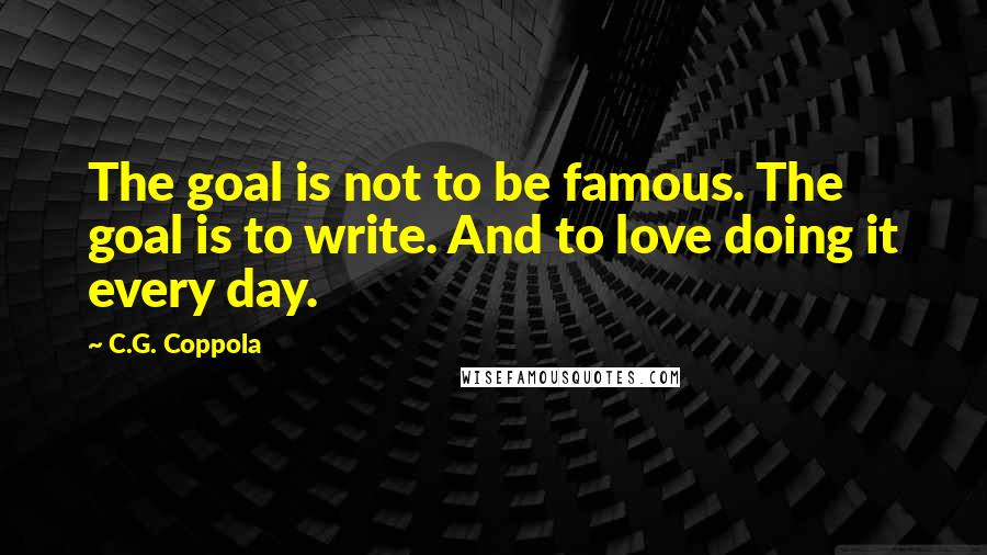 C.G. Coppola Quotes: The goal is not to be famous. The goal is to write. And to love doing it every day.