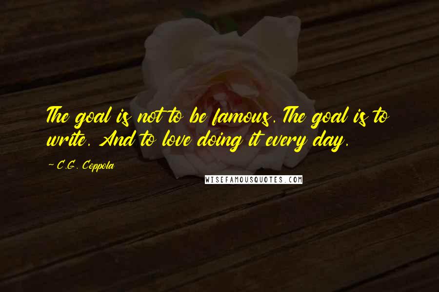 C.G. Coppola Quotes: The goal is not to be famous. The goal is to write. And to love doing it every day.