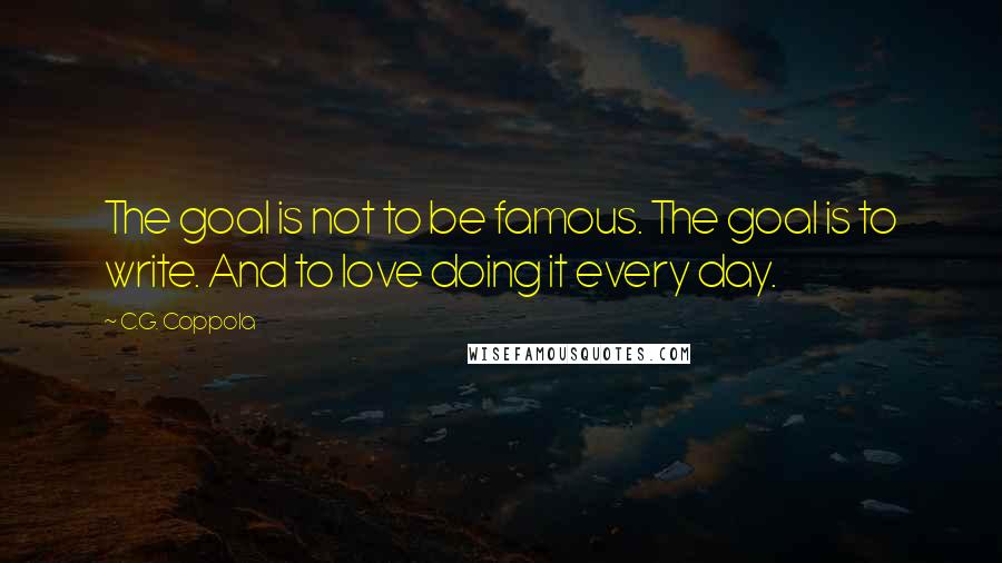 C.G. Coppola Quotes: The goal is not to be famous. The goal is to write. And to love doing it every day.