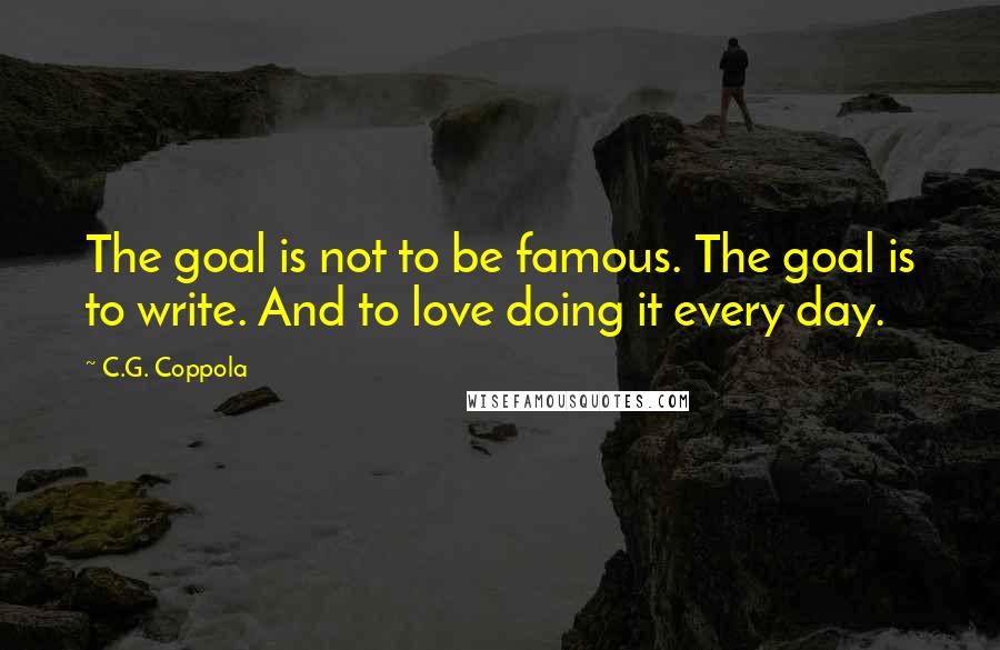 C.G. Coppola Quotes: The goal is not to be famous. The goal is to write. And to love doing it every day.