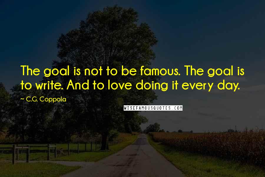 C.G. Coppola Quotes: The goal is not to be famous. The goal is to write. And to love doing it every day.