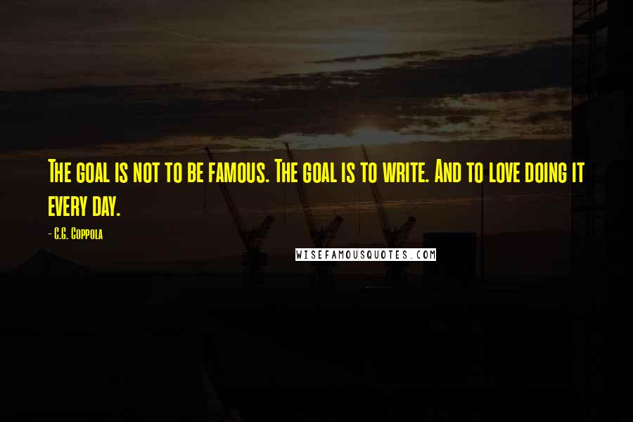 C.G. Coppola Quotes: The goal is not to be famous. The goal is to write. And to love doing it every day.