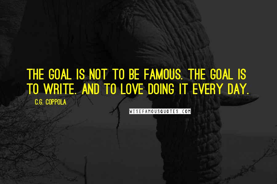 C.G. Coppola Quotes: The goal is not to be famous. The goal is to write. And to love doing it every day.