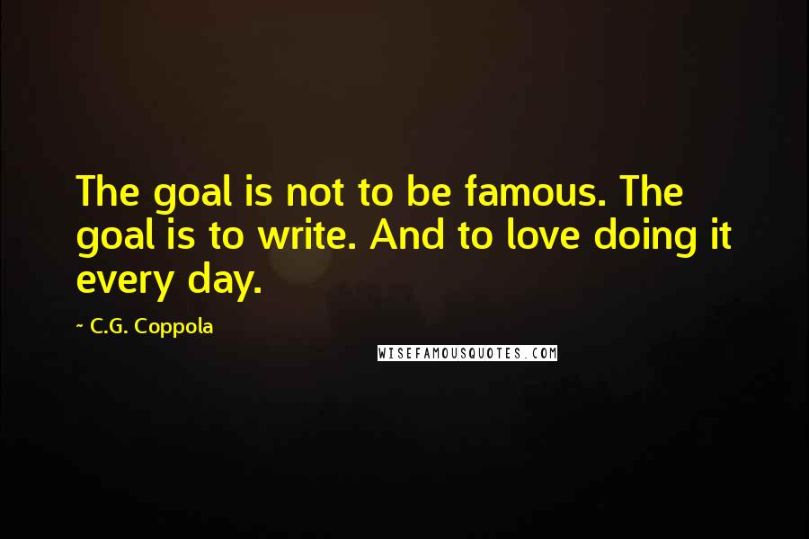 C.G. Coppola Quotes: The goal is not to be famous. The goal is to write. And to love doing it every day.