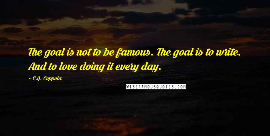 C.G. Coppola Quotes: The goal is not to be famous. The goal is to write. And to love doing it every day.