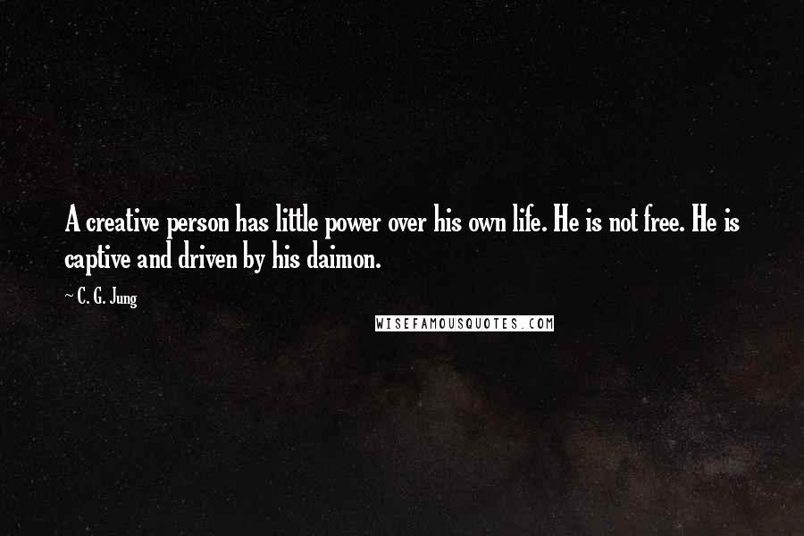 C. G. Jung Quotes: A creative person has little power over his own life. He is not free. He is captive and driven by his daimon.