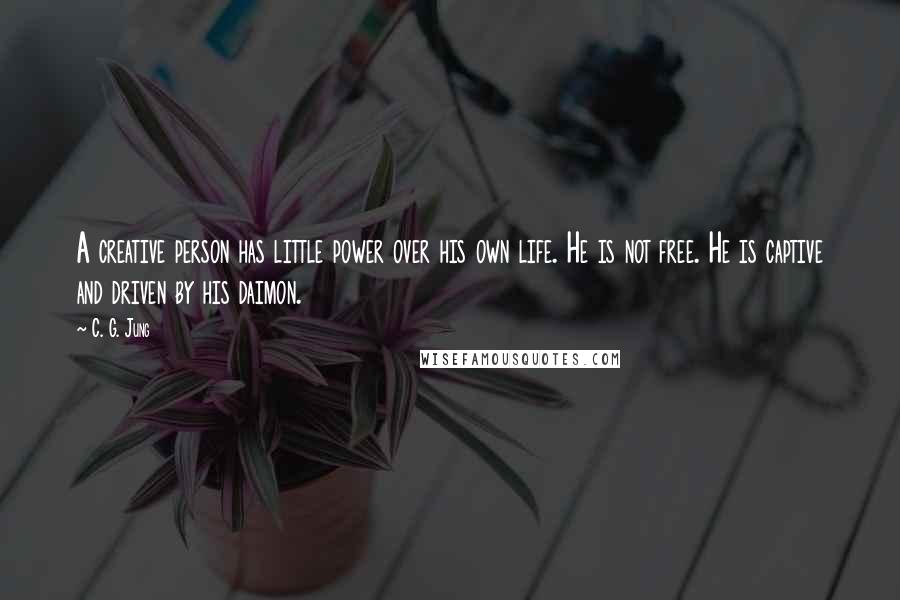 C. G. Jung Quotes: A creative person has little power over his own life. He is not free. He is captive and driven by his daimon.