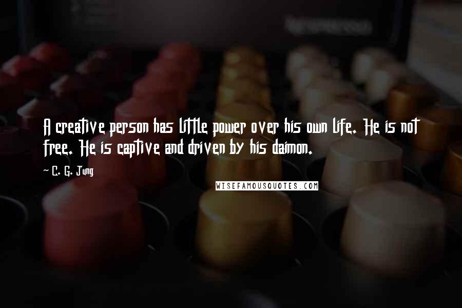 C. G. Jung Quotes: A creative person has little power over his own life. He is not free. He is captive and driven by his daimon.