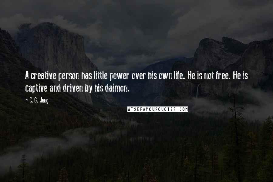 C. G. Jung Quotes: A creative person has little power over his own life. He is not free. He is captive and driven by his daimon.