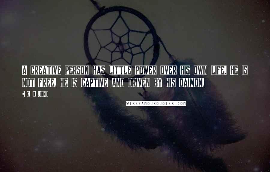 C. G. Jung Quotes: A creative person has little power over his own life. He is not free. He is captive and driven by his daimon.