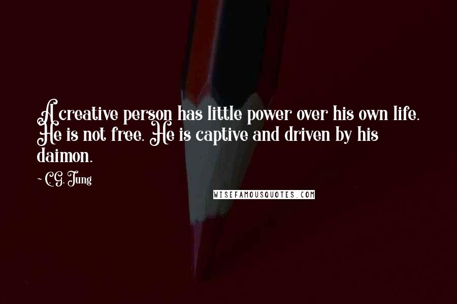 C. G. Jung Quotes: A creative person has little power over his own life. He is not free. He is captive and driven by his daimon.