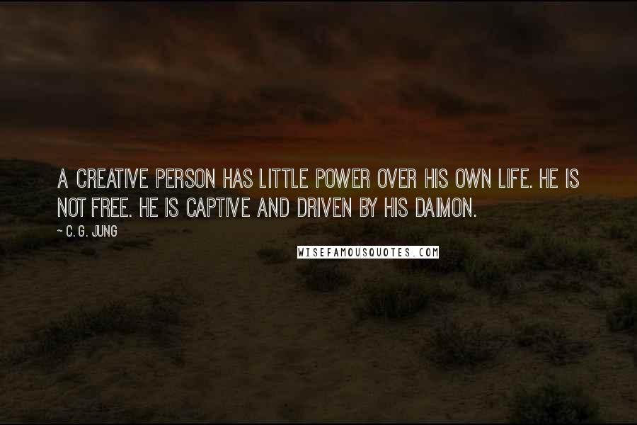 C. G. Jung Quotes: A creative person has little power over his own life. He is not free. He is captive and driven by his daimon.