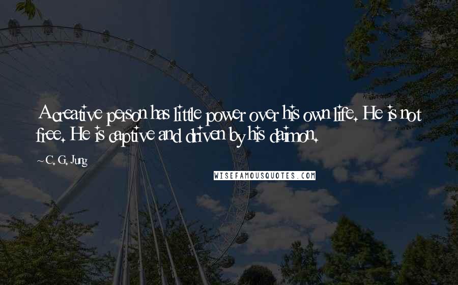 C. G. Jung Quotes: A creative person has little power over his own life. He is not free. He is captive and driven by his daimon.