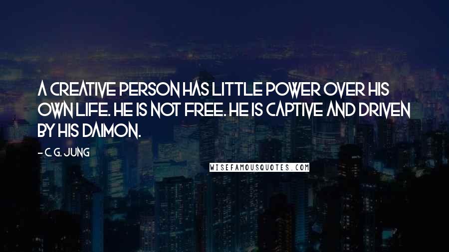 C. G. Jung Quotes: A creative person has little power over his own life. He is not free. He is captive and driven by his daimon.