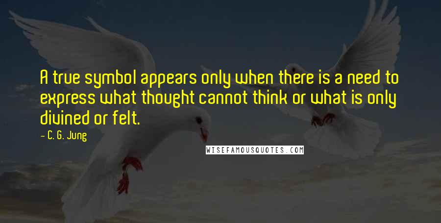 C. G. Jung Quotes: A true symbol appears only when there is a need to express what thought cannot think or what is only divined or felt.