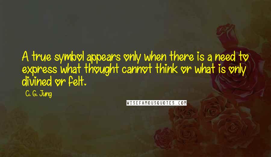 C. G. Jung Quotes: A true symbol appears only when there is a need to express what thought cannot think or what is only divined or felt.