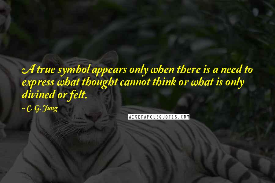 C. G. Jung Quotes: A true symbol appears only when there is a need to express what thought cannot think or what is only divined or felt.