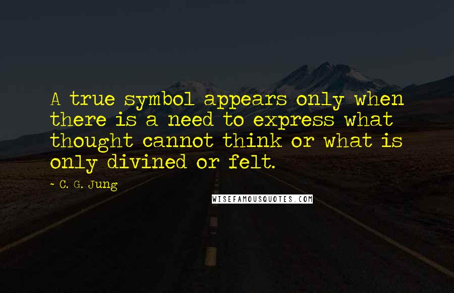 C. G. Jung Quotes: A true symbol appears only when there is a need to express what thought cannot think or what is only divined or felt.