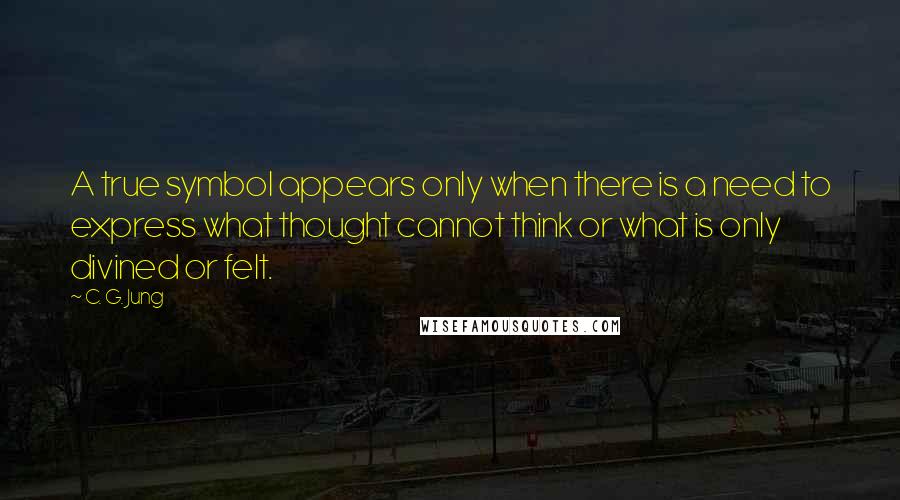 C. G. Jung Quotes: A true symbol appears only when there is a need to express what thought cannot think or what is only divined or felt.