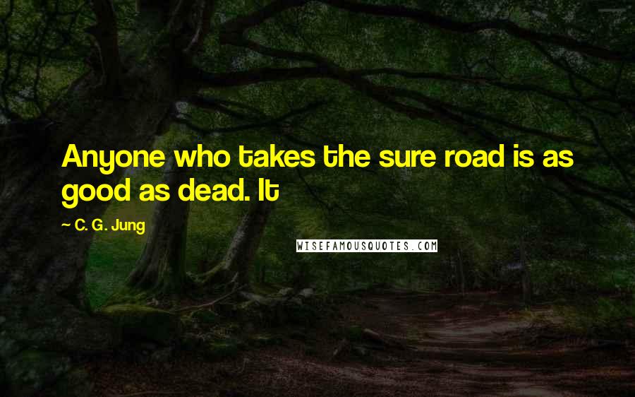 C. G. Jung Quotes: Anyone who takes the sure road is as good as dead. It