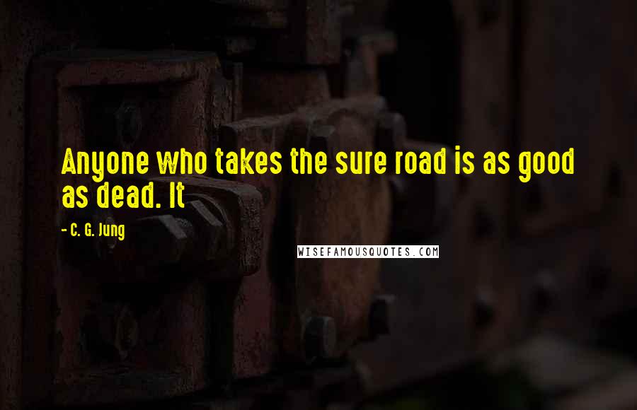 C. G. Jung Quotes: Anyone who takes the sure road is as good as dead. It