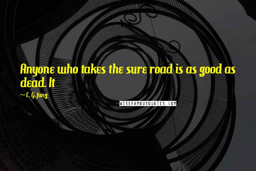 C. G. Jung Quotes: Anyone who takes the sure road is as good as dead. It