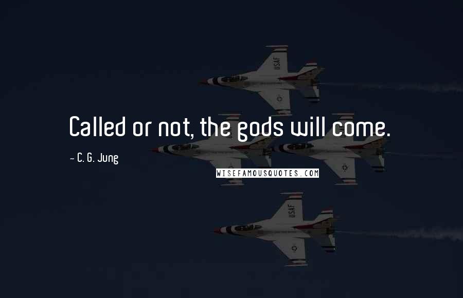 C. G. Jung Quotes: Called or not, the gods will come.