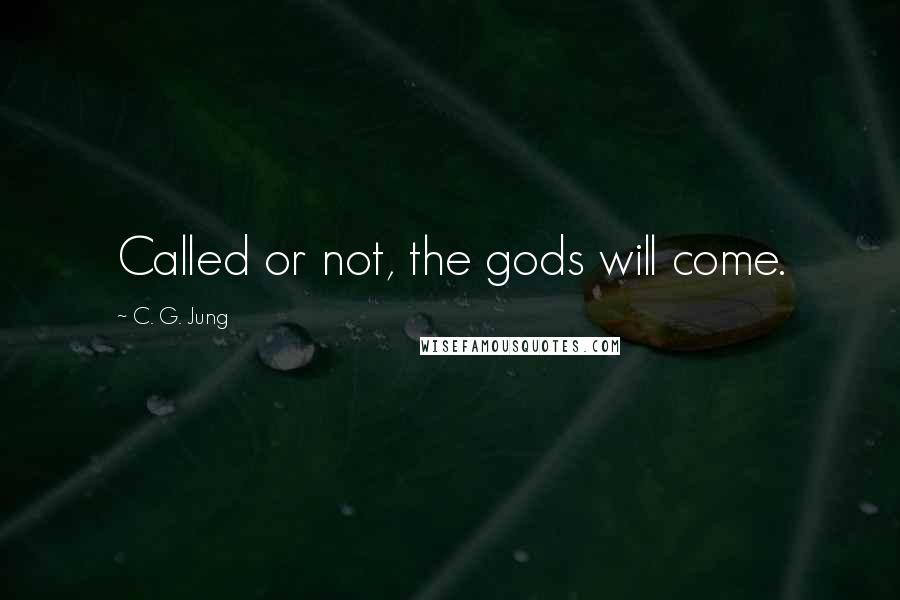 C. G. Jung Quotes: Called or not, the gods will come.